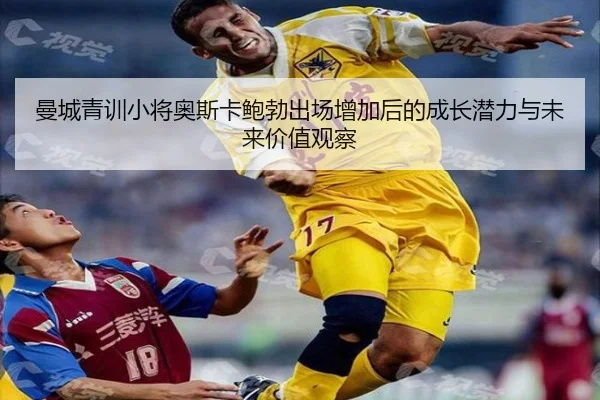 曼城青训小将奥斯卡鲍勃出场增加后的成长潜力与未来价值观察