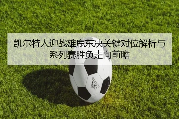凯尔特人迎战雄鹿东决关键对位解析与系列赛胜负走向前瞻