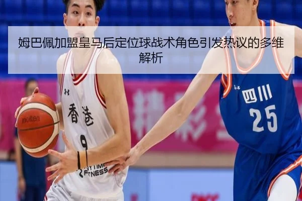 姆巴佩加盟皇马后定位球战术角色引发热议的多维解析